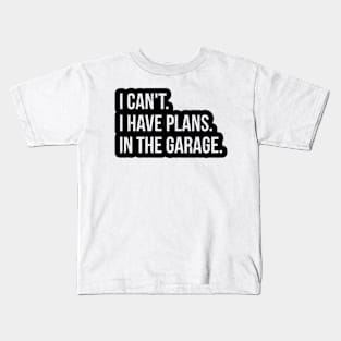 I CAN'T.. I HAVE PLANS. IN THE GARAGE Kids T-Shirt